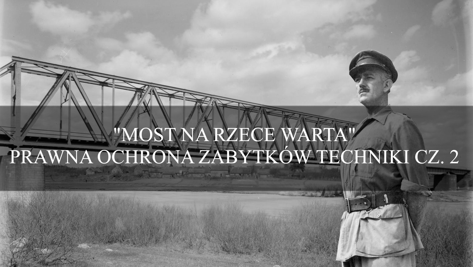 „Most na rzece Warta” – prawna ochrona zabytków techniki cz. 2